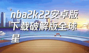 nba2k22安卓版下载破解版全球星