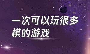 一次可以玩很多棋的游戏（一次可以玩很多棋的游戏叫什么）