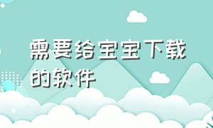 需要给宝宝下载的软件