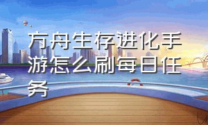 方舟生存进化手游怎么刷每日任务