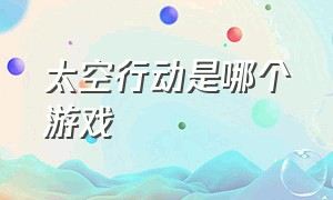 太空行动是哪个游戏