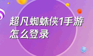 超凡蜘蛛侠1手游怎么登录（超凡蜘蛛侠1手游ios下载教程）