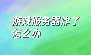 游戏服务器炸了怎么办