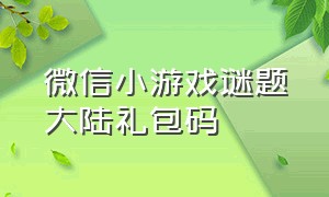 微信小游戏谜题大陆礼包码（微信小游戏远征启示录礼包码2024）