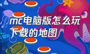 mc电脑版怎么玩下载的地图（mc电脑版怎么看地图）