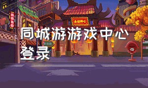 同城游游戏中心登录（同城游最新版本正版下载）