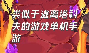 类似于逃离塔科夫的游戏单机手游