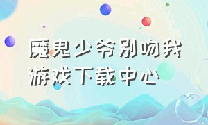 魔鬼少爷别吻我游戏下载中心