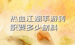 热血江湖手游转职要多少材料