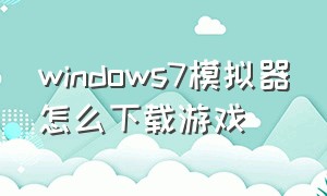 windows7模拟器怎么下载游戏