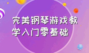 完美钢琴游戏教学入门零基础