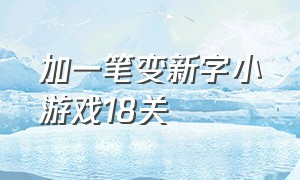 加一笔变新字小游戏18关（加一笔变成新字的小游戏）