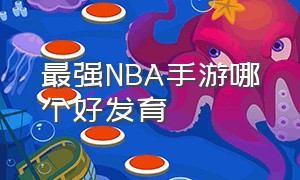 最强NBA手游哪个好发育（最强nba正版手游哪个职业厉害）