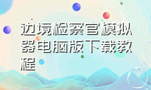 边境检察官模拟器电脑版下载教程