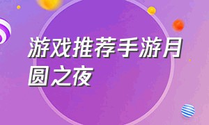 游戏推荐手游月圆之夜（手机游戏月圆之夜免费的能玩什么）