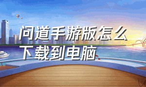 问道手游版怎么下载到电脑