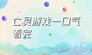 亡灵游戏一口气看完