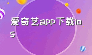 爱奇艺app下载ios（爱奇艺app官方下载安装苹果版）