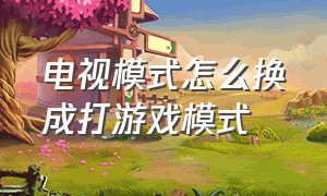 电视模式怎么换成打游戏模式