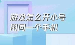 游戏怎么开小号用同一个手机