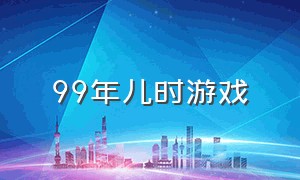 99年儿时游戏（99年游戏最经典）