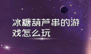 冰糖葫芦串的游戏怎么玩