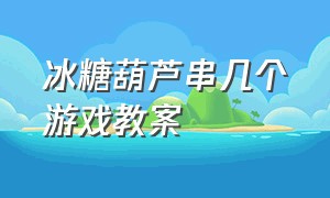 冰糖葫芦串几个游戏教案（幼儿园户外游戏活动冰糖葫芦教案）