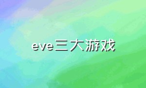 eve三大游戏（EVE是什么游戏）