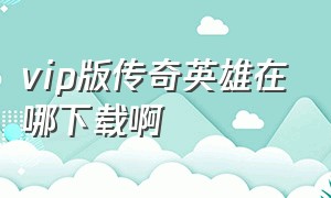 vip版传奇英雄在哪下载啊