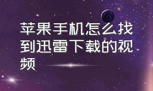 苹果手机怎么找到迅雷下载的视频