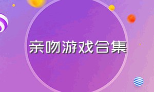 亲吻游戏合集（亲吻类型游戏）