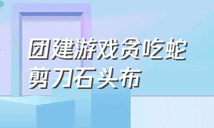 团建游戏贪吃蛇剪刀石头布