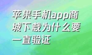 苹果手机app商城下载为什么要一直验证