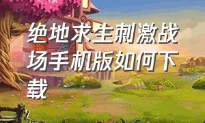 绝地求生刺激战场手机版如何下载