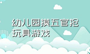 幼儿园摸五官抢玩具游戏