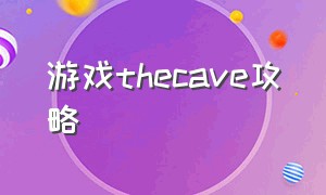 游戏thecave攻略（thecave第三章攻略）