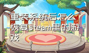 重装系统后怎么恢复steam里的游戏