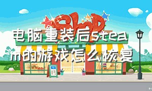 电脑重装后steam的游戏怎么恢复