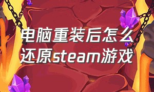 电脑重装后怎么还原steam游戏