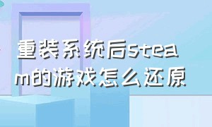 重装系统后steam的游戏怎么还原