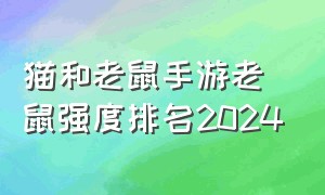 猫和老鼠手游老鼠强度排名2024