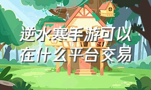 逆水寒手游可以在什么平台交易