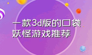 一款3d版的口袋妖怪游戏推荐