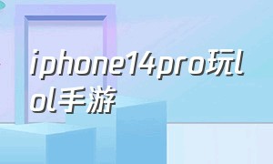 iphone14pro玩lol手游（iphone14pro 英雄联盟手游设置）
