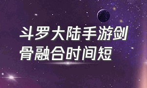 斗罗大陆手游剑骨融合时间短