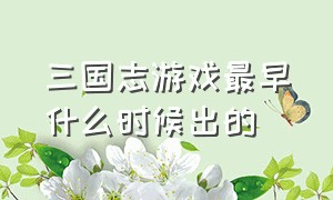 三国志游戏最早什么时候出的