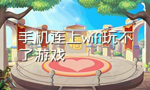 手机连上wifi玩不了游戏（手机连接wifi正常但无法玩游戏）