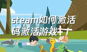 steam如何激活码激活游戏（steam激活码添加游戏）