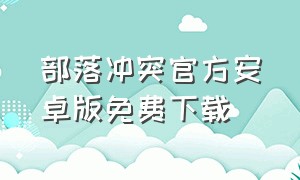 部落冲突官方安卓版免费下载（部落冲突官方安卓版免费下载苹果版）