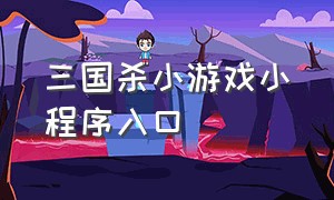 三国杀小游戏小程序入口（三国杀小游戏小程序兑换码2024）